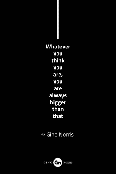 82MQ. Whatever you think you are you are always bigger than that
