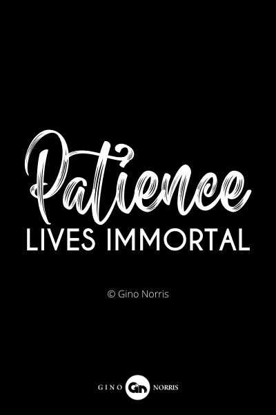 844PQ. Patience lives immortal