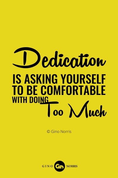 88PQ. Dedication is asking yourself to be comfortable with doing too much