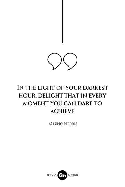 89AQ. In the light of your darkest hour delight that in every moment you can dare to achieve