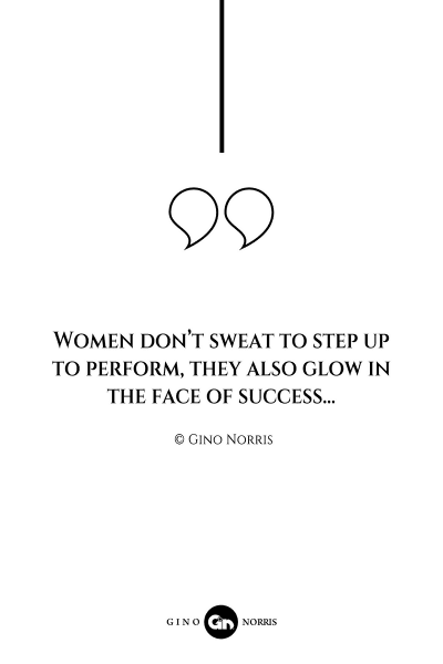 91AQ. Women dont sweat to step up to perform they also glow in the face of success