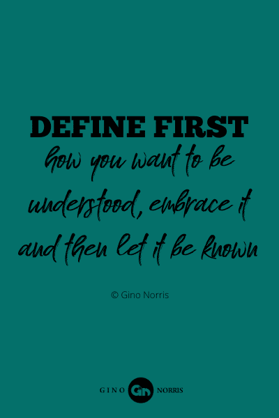 92PQ. Define first how you want to be understood embrace it and then let it be known