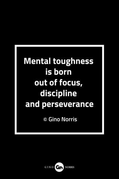 97MQ. Mental toughness is born out of focus discipline and perseverance