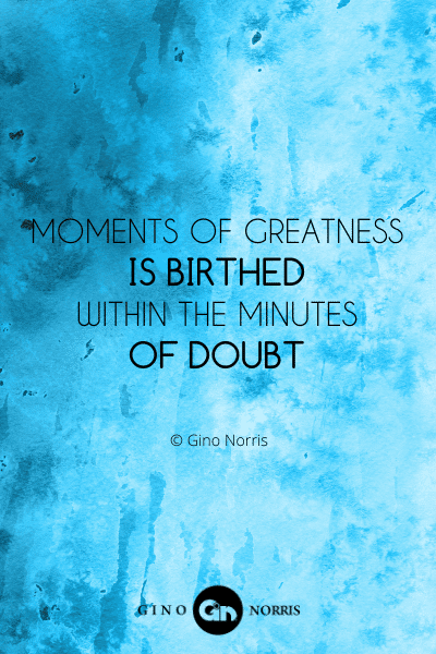 97PTQ. Moments of greatness is birthed within the minutes of doubt