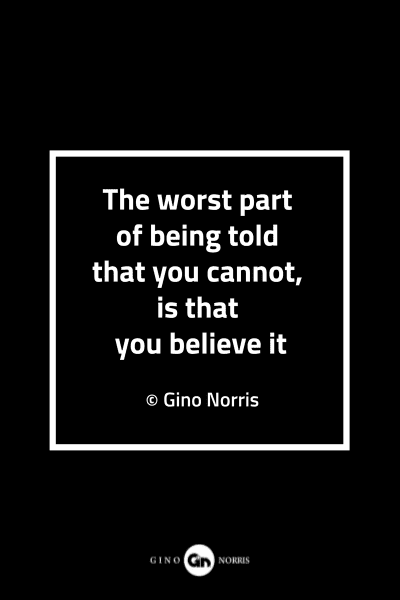 99MQ. The worst part of being told that you cannot is that you believe it