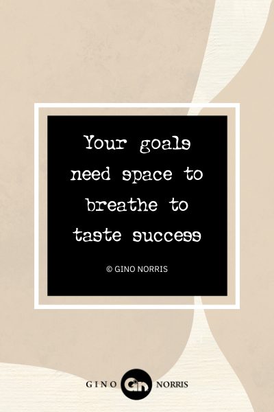 106AbQ. Your goals need space to breathe to taste success
