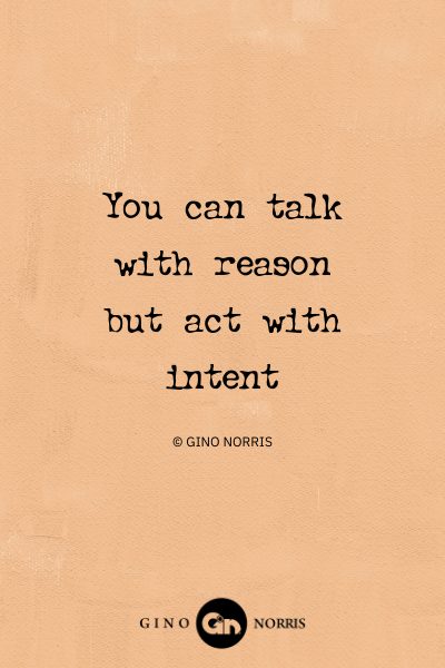 110AbQ. You can talk with reason but act with intent