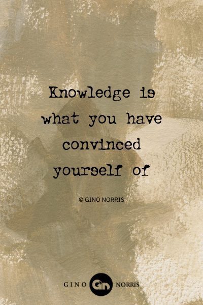 137AbQ. Knowledge is what you have convinced yourself of
