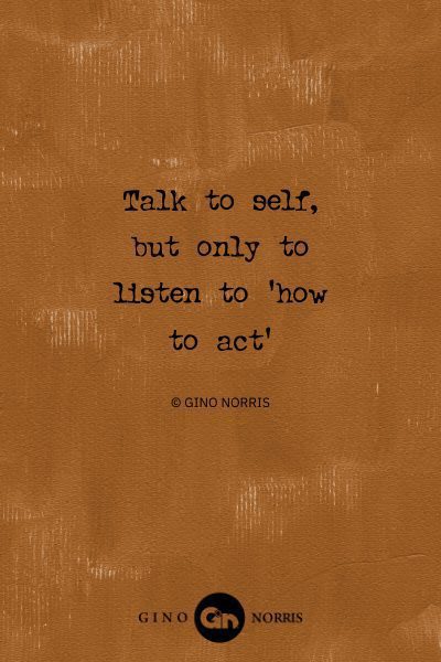 41AbQ. Talk to self but only to listen to how to act