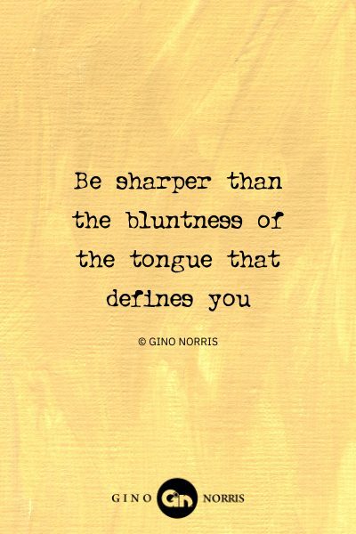 75AbQ. Be sharper than the bluntness of the tongue that defines you
